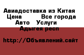 Авиадоставка из Китая › Цена ­ 100 - Все города Авто » Услуги   . Адыгея респ.